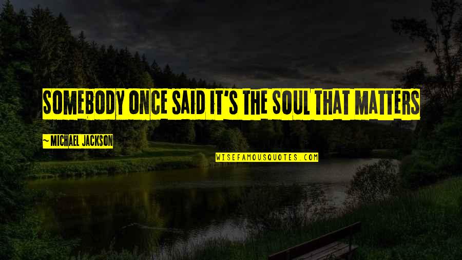 Annalaura Cantone Quotes By Michael Jackson: Somebody once said it's the SOUL that matters Annalaura Cantone Quotes By Michael Jackson: Somebody once said it's the SOUL that matters