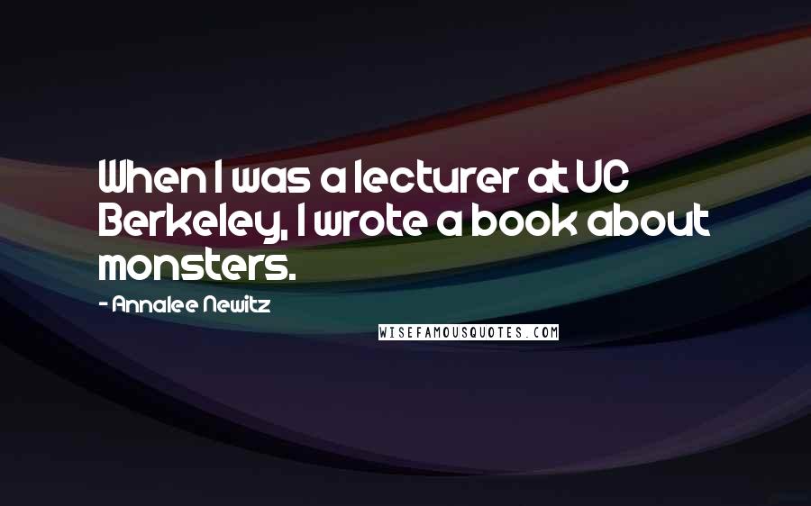 Annalee Newitz quotes: When I was a lecturer at UC Berkeley, I wrote a book about monsters.