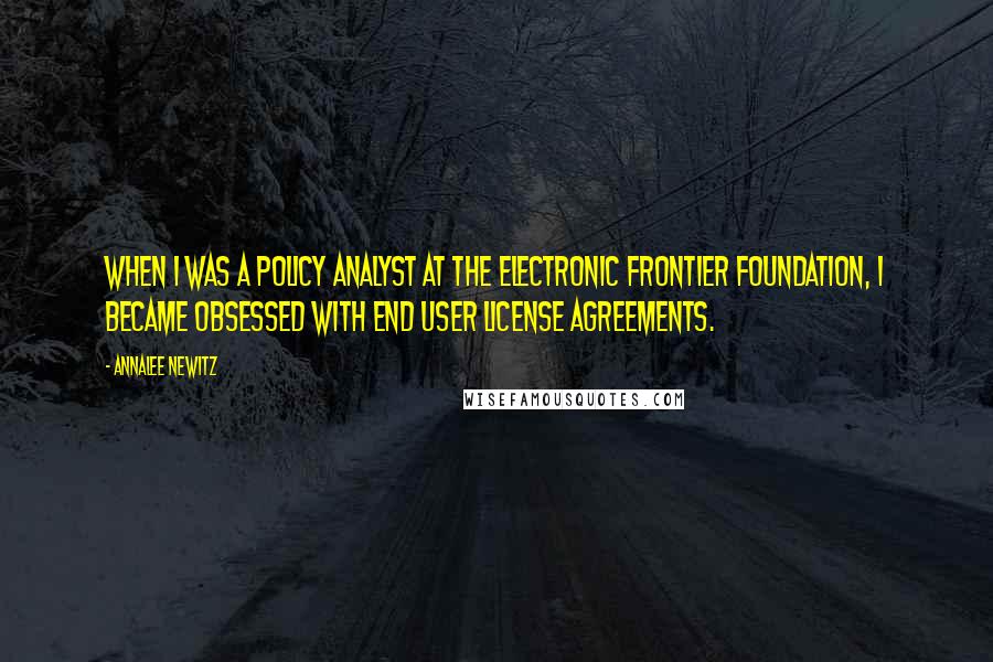 Annalee Newitz quotes: When I was a policy analyst at the Electronic Frontier Foundation, I became obsessed with end user license agreements.