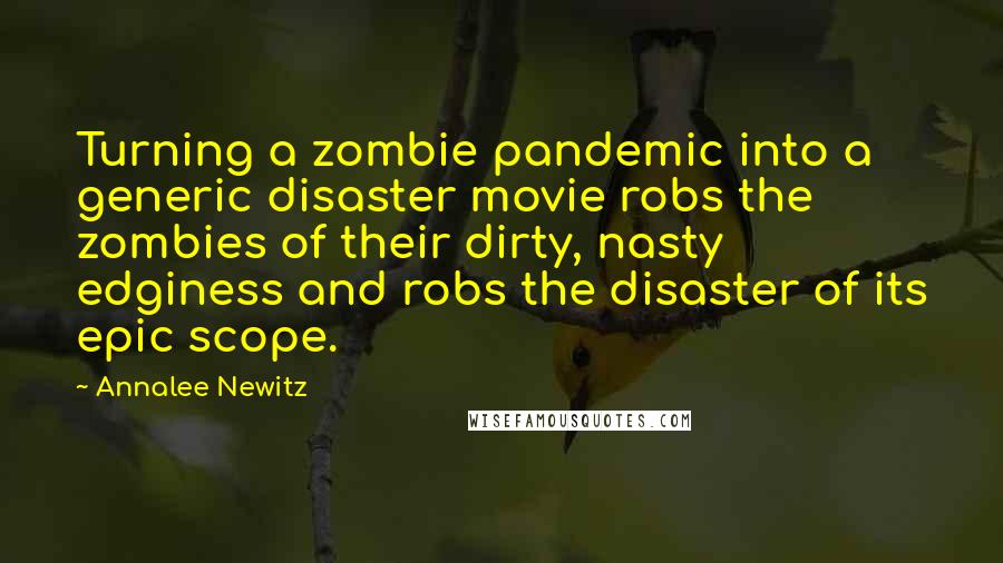 Annalee Newitz quotes: Turning a zombie pandemic into a generic disaster movie robs the zombies of their dirty, nasty edginess and robs the disaster of its epic scope.