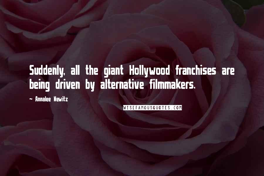 Annalee Newitz quotes: Suddenly, all the giant Hollywood franchises are being driven by alternative filmmakers.