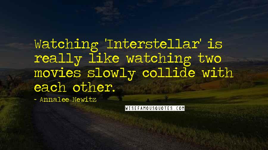 Annalee Newitz quotes: Watching 'Interstellar' is really like watching two movies slowly collide with each other.