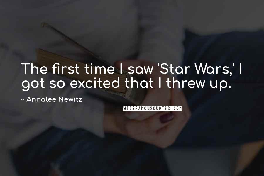 Annalee Newitz quotes: The first time I saw 'Star Wars,' I got so excited that I threw up.