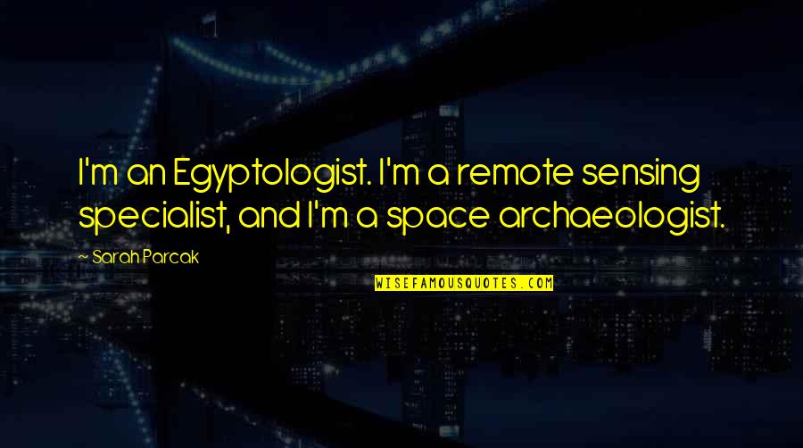 Annaleena Leino Quotes By Sarah Parcak: I'm an Egyptologist. I'm a remote sensing specialist,