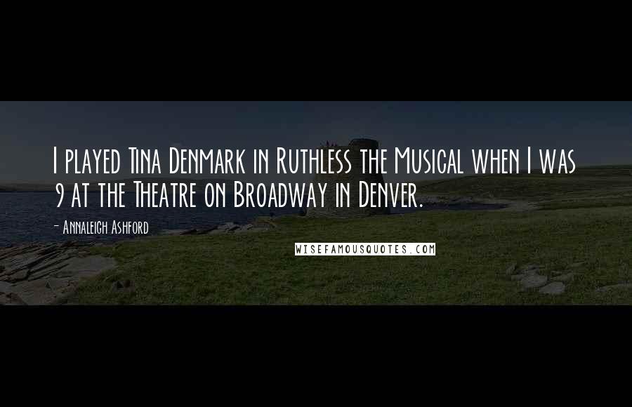 Annaleigh Ashford quotes: I played Tina Denmark in Ruthless the Musical when I was 9 at the Theatre on Broadway in Denver.