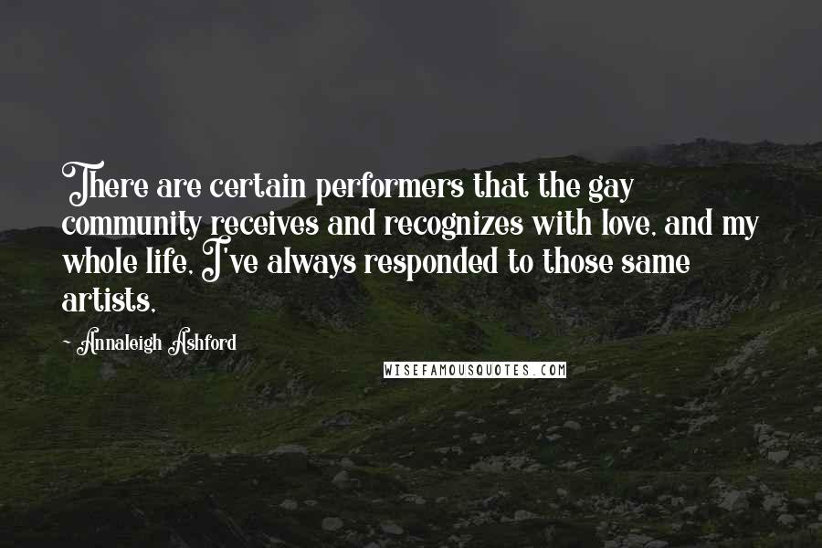 Annaleigh Ashford quotes: There are certain performers that the gay community receives and recognizes with love, and my whole life, I've always responded to those same artists,