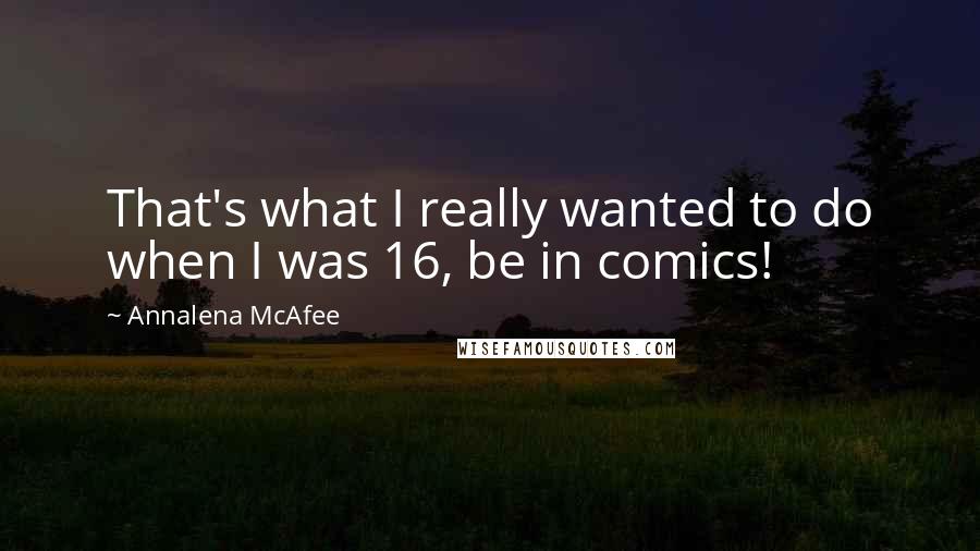 Annalena McAfee quotes: That's what I really wanted to do when I was 16, be in comics!