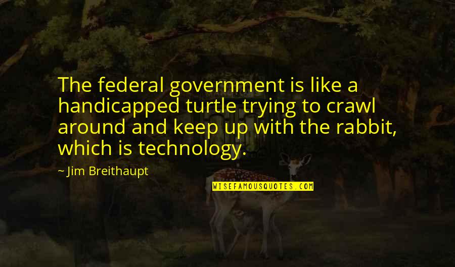Annalene Avendano Quotes By Jim Breithaupt: The federal government is like a handicapped turtle Annalene Avendano Quotes By Jim Breithaupt: The federal government is like a handicapped turtle