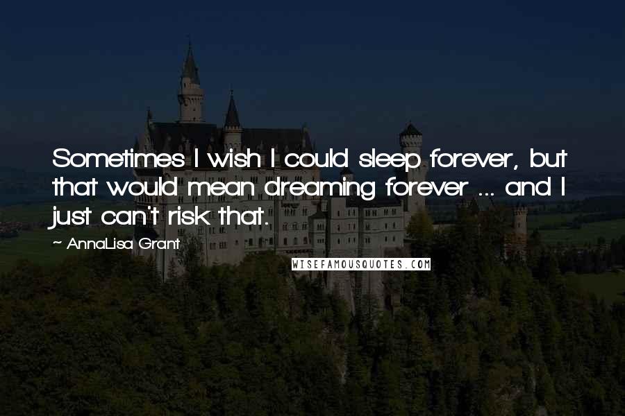 AnnaLisa Grant quotes: Sometimes I wish I could sleep forever, but that would mean dreaming forever ... and I just can't risk that.