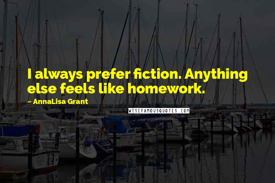AnnaLisa Grant quotes: I always prefer fiction. Anything else feels like homework.