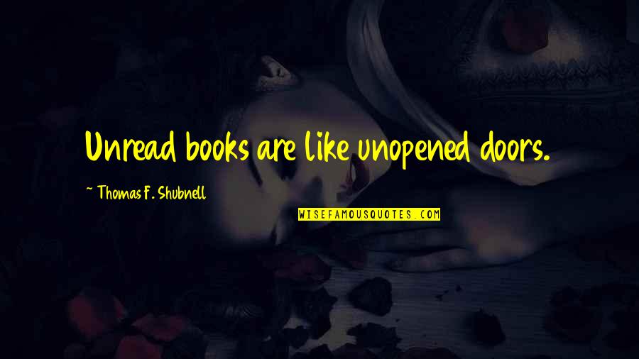 Annalisa Merelli Quotes By Thomas F. Shubnell: Unread books are like unopened doors. Annalisa Merelli Quotes By Thomas F. Shubnell: Unread books are like unopened doors.