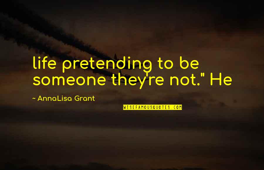 Annalisa's Quotes By AnnaLisa Grant: life pretending to be someone they're not." He