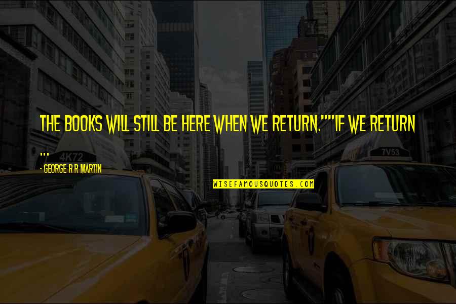Annalisasuperstar Quotes By George R R Martin: The books will still be here when we