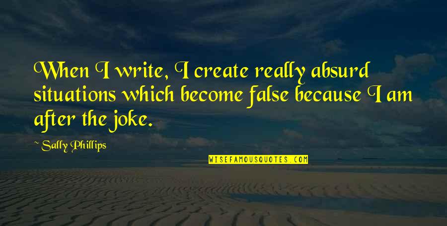 Annalist Quotes By Sally Phillips: When I write, I create really absurd situations