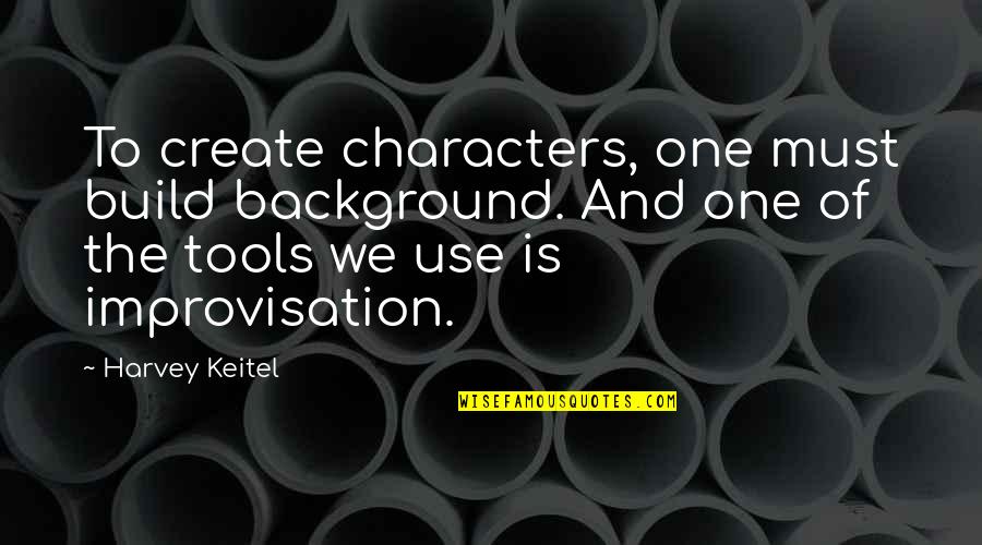 Annaliza Full Quotes By Harvey Keitel: To create characters, one must build background. And Annaliza Full Quotes By Harvey Keitel: To create characters, one must build background. And