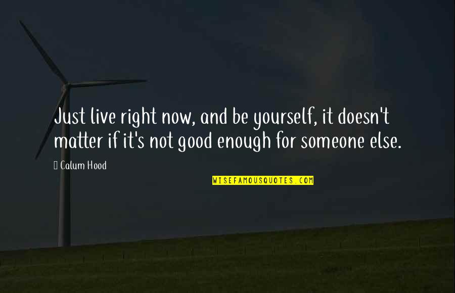 Annals Of Emergency Quotes By Calum Hood: Just live right now, and be yourself, it Annals Of Emergency Quotes By Calum Hood: Just live right now, and be yourself, it