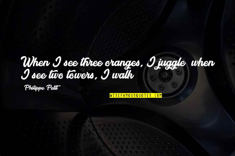 Annals Quotes By Philippe Petit: When I see three oranges, I juggle; when Annals Quotes By Philippe Petit: When I see three oranges, I juggle; when