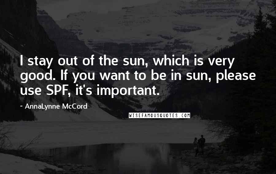 AnnaLynne McCord quotes: I stay out of the sun, which is very good. If you want to be in sun, please use SPF, it's important.