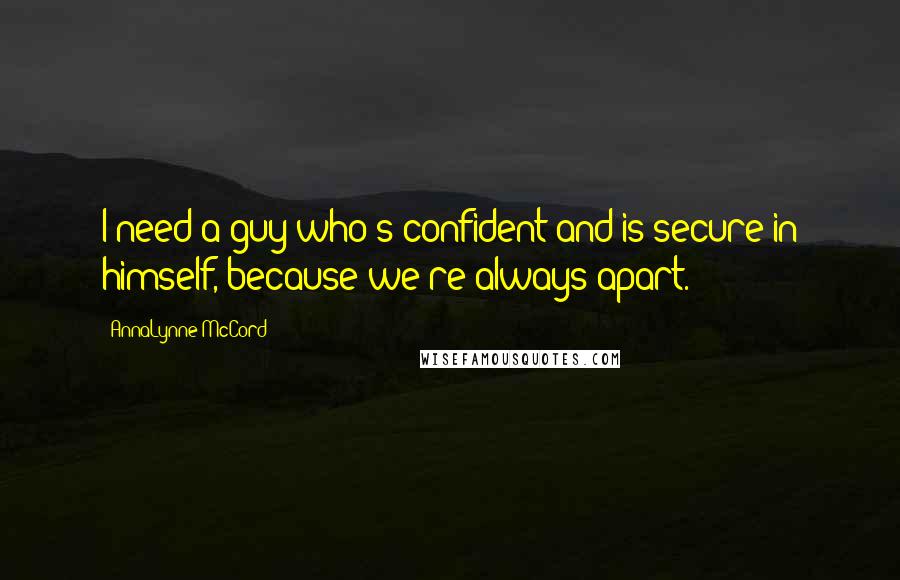 AnnaLynne McCord quotes: I need a guy who's confident and is secure in himself, because we're always apart.