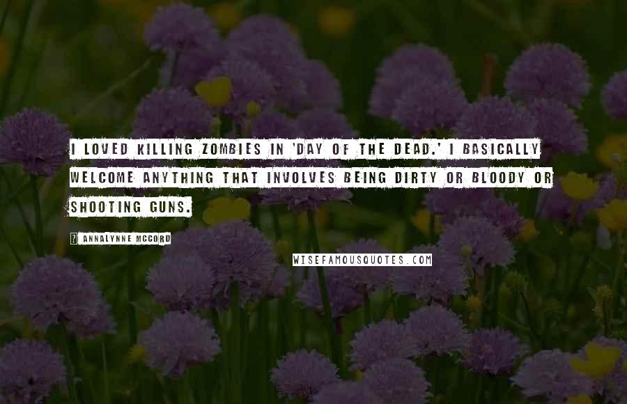 AnnaLynne McCord quotes: I loved killing zombies in 'Day of the Dead.' I basically welcome anything that involves being dirty or bloody or shooting guns. AnnaLynne McCord quotes: I loved killing zombies in 'Day of the Dead.' I basically welcome anything that involves being dirty or bloody or shooting guns.
