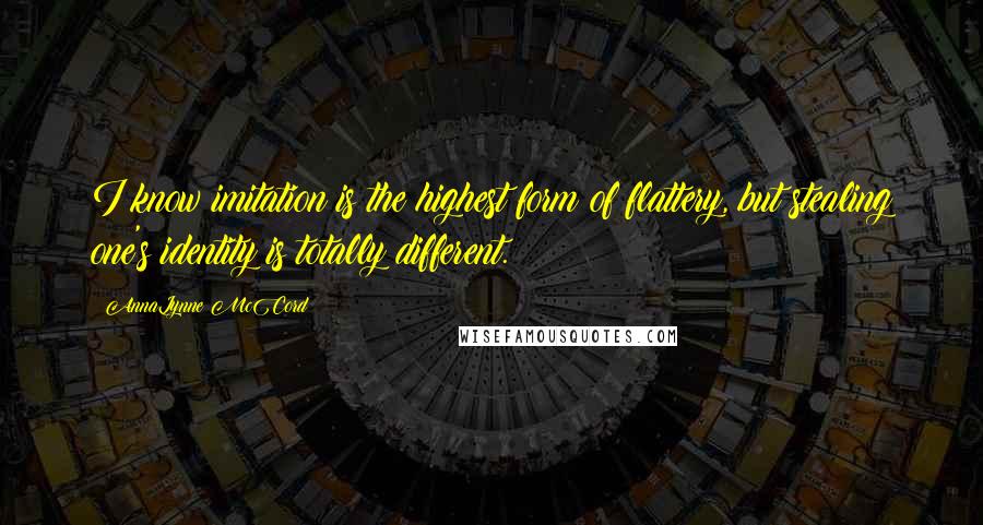 AnnaLynne McCord quotes: I know imitation is the highest form of flattery, but stealing one's identity is totally different.