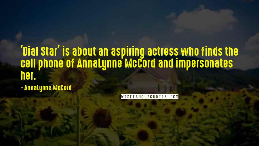 AnnaLynne McCord quotes: 'Dial Star' is about an aspiring actress who finds the cell phone of AnnaLynne McCord and impersonates her. AnnaLynne McCord quotes: 'Dial Star' is about an aspiring actress who finds the cell phone of AnnaLynne McCord and impersonates her.