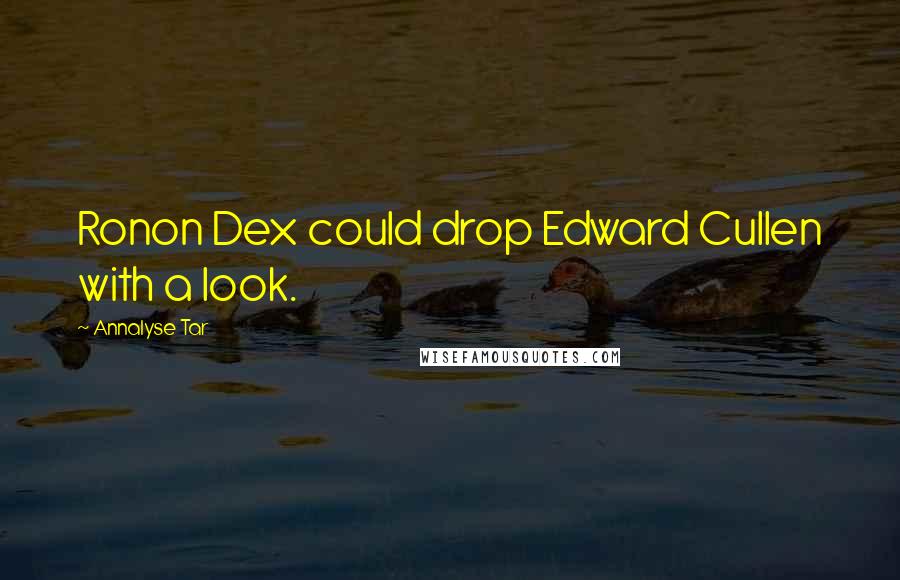 Annalyse Tar quotes: Ronon Dex could drop Edward Cullen with a look.