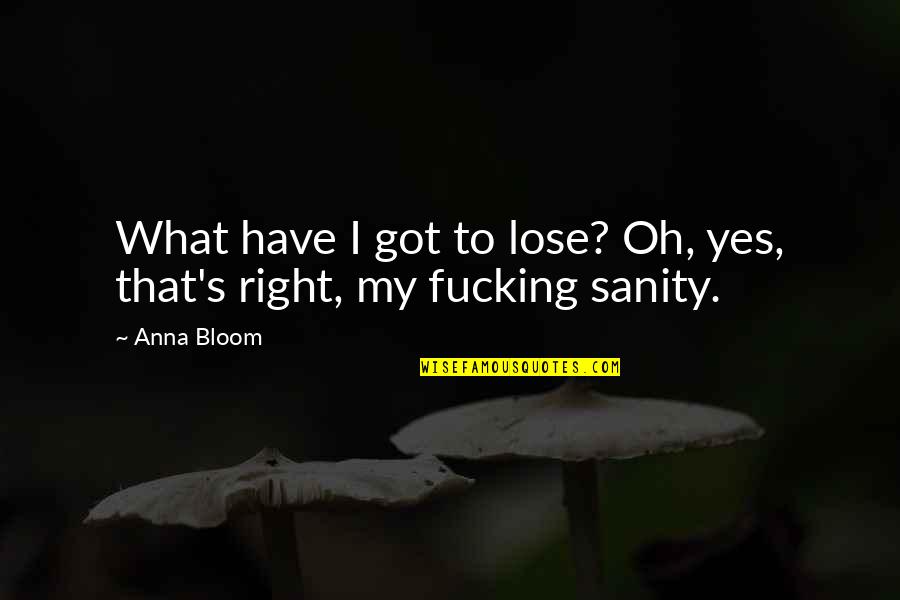 Anna's Quotes By Anna Bloom: What have I got to lose? Oh, yes,