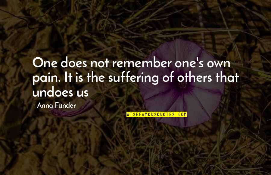 Anna's Quotes By Anna Funder: One does not remember one's own pain. It
