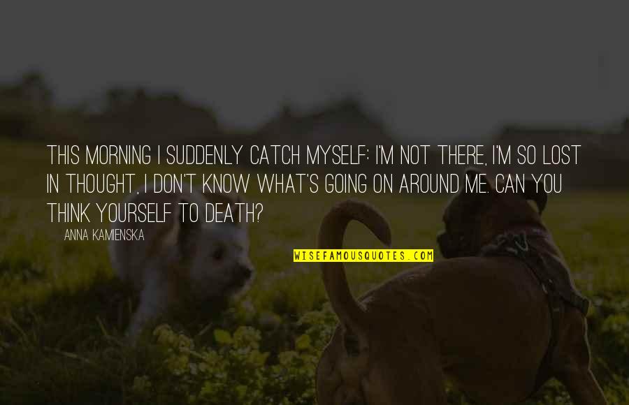 Anna's Quotes By Anna Kamienska: This morning I suddenly catch myself: I'm not