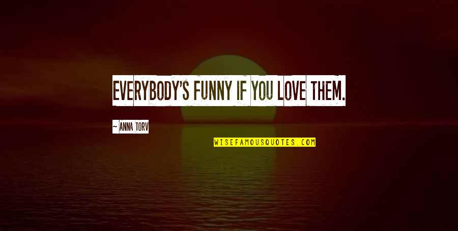 Anna's Quotes By Anna Torv: Everybody's funny if you love them.
