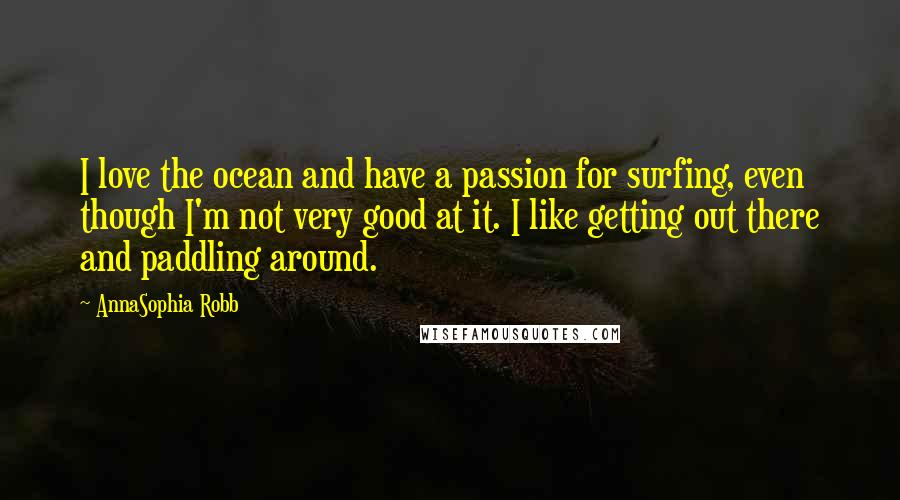 AnnaSophia Robb quotes: I love the ocean and have a passion for surfing, even though I'm not very good at it. I like getting out there and paddling around.