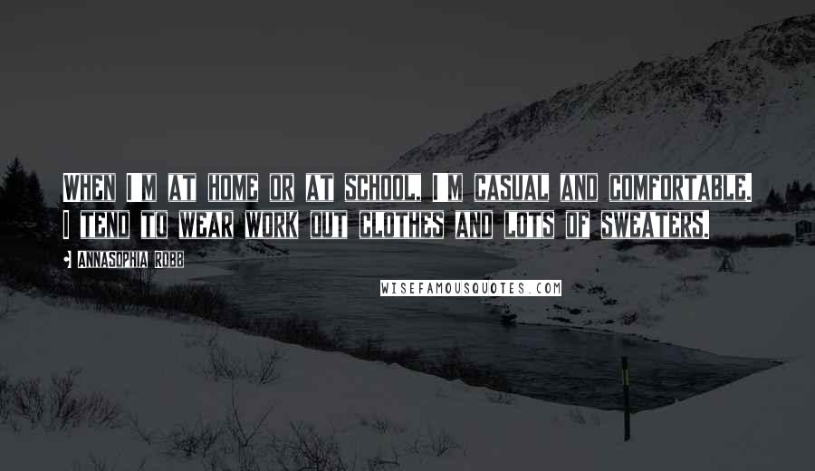 AnnaSophia Robb quotes: When I'm at home or at school, I'm casual and comfortable. I tend to wear work out clothes and lots of sweaters.
