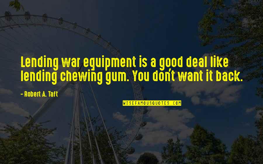 Annasser Quotes By Robert A. Taft: Lending war equipment is a good deal like Annasser Quotes By Robert A. Taft: Lending war equipment is a good deal like