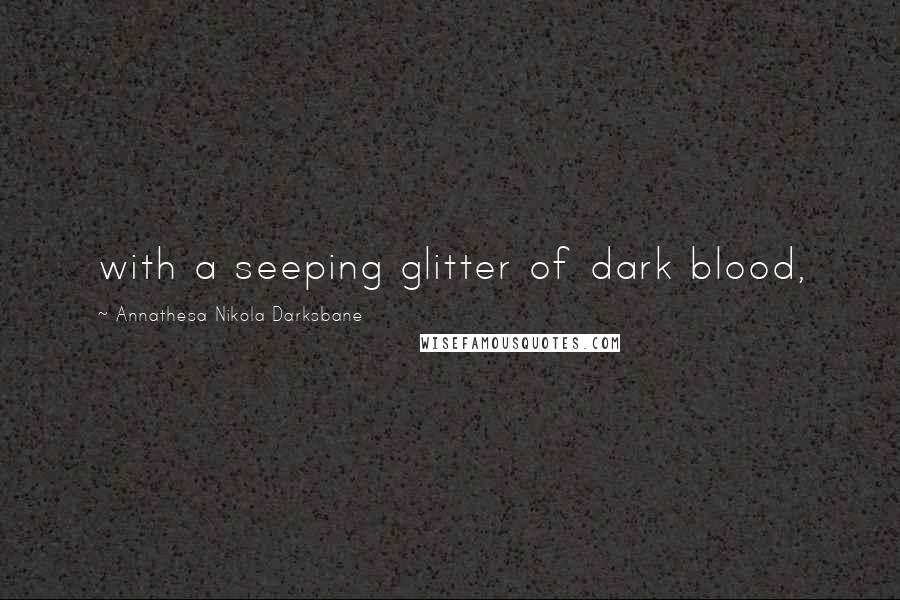 Annathesa Nikola Darksbane quotes: with a seeping glitter of dark blood,