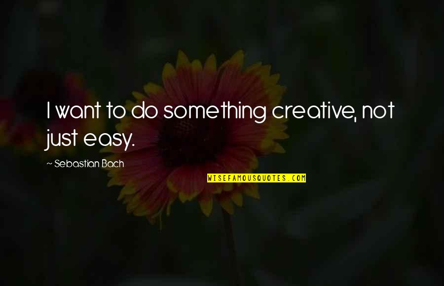 Anndanger Quotes By Sebastian Bach: I want to do something creative, not just Anndanger Quotes By Sebastian Bach: I want to do something creative, not just
