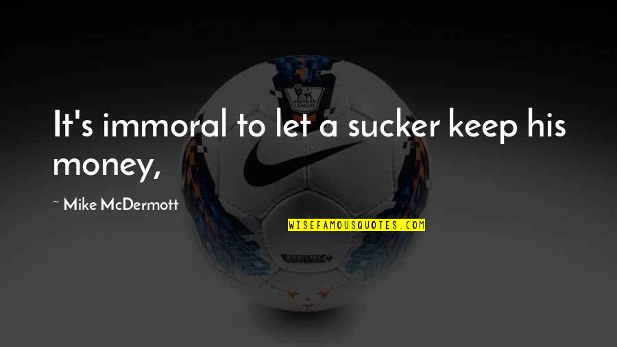 Anndason Quotes By Mike McDermott: It's immoral to let a sucker keep his