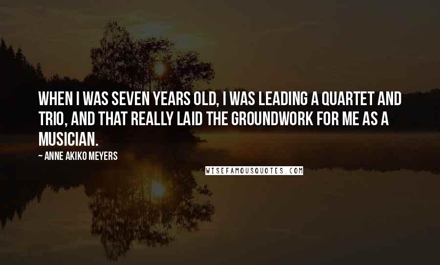 Anne Akiko Meyers quotes: When I was seven years old, I was leading a quartet and trio, and that really laid the groundwork for me as a musician. Anne Akiko Meyers quotes: When I was seven years old, I was leading a quartet and trio, and that really laid the groundwork for me as a musician.
