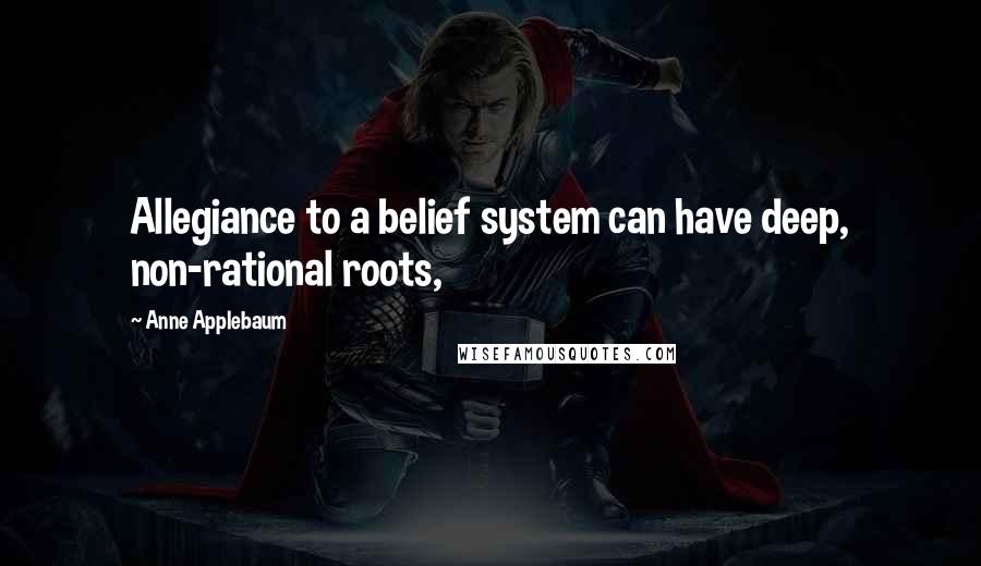 Anne Applebaum quotes: Allegiance to a belief system can have deep, non-rational roots,