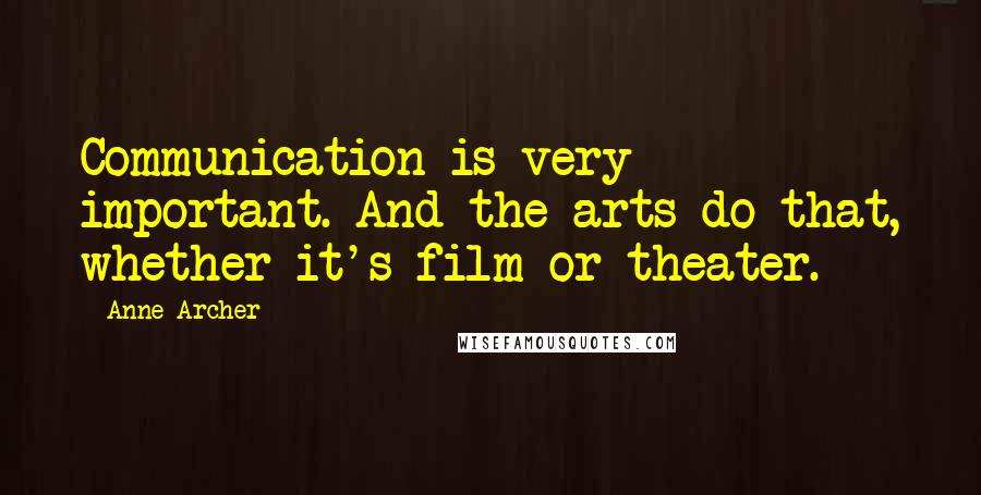 Anne Archer quotes: Communication is very important. And the arts do that, whether it's film or theater.