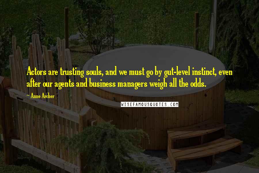 Anne Archer quotes: Actors are trusting souls, and we must go by gut-level instinct, even after our agents and business managers weigh all the odds. Anne Archer quotes: Actors are trusting souls, and we must go by gut-level instinct, even after our agents and business managers weigh all the odds.