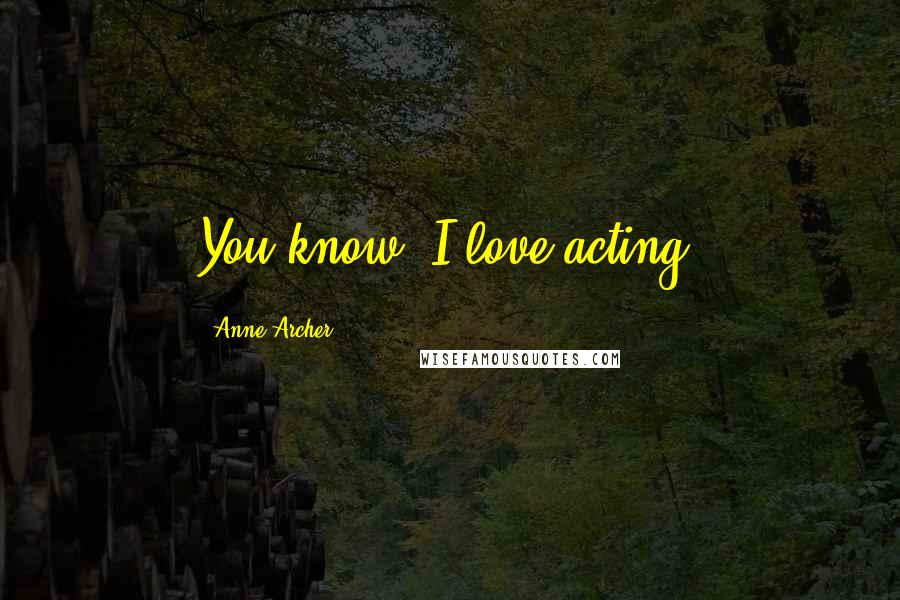 Anne Archer quotes: You know, I love acting.