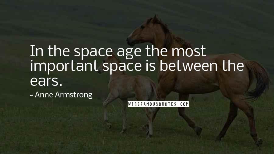 Anne Armstrong quotes: In the space age the most important space is between the ears.