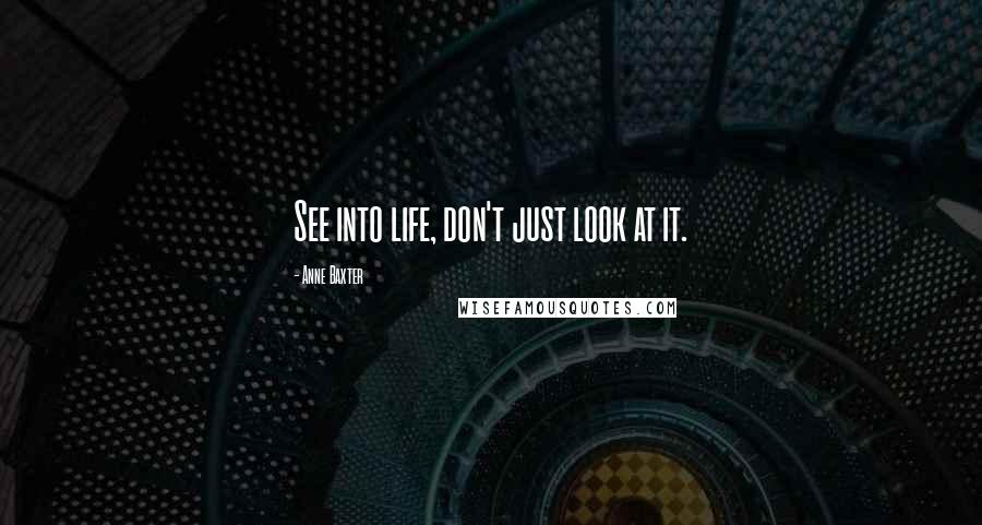 Anne Baxter quotes: See into life, don't just look at it.