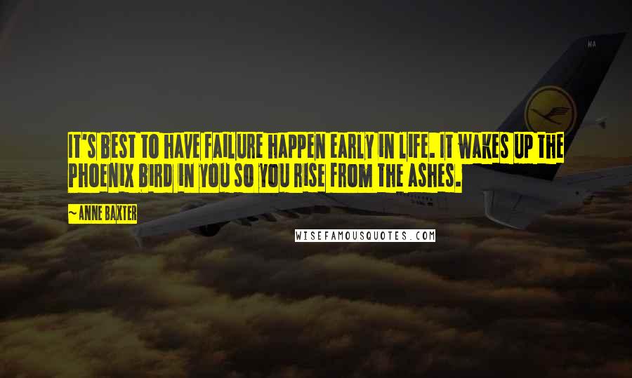 Anne Baxter quotes: It's best to have failure happen early in life. It wakes up the Phoenix bird in you so you rise from the ashes. Anne Baxter quotes: It's best to have failure happen early in life. It wakes up the Phoenix bird in you so you rise from the ashes.