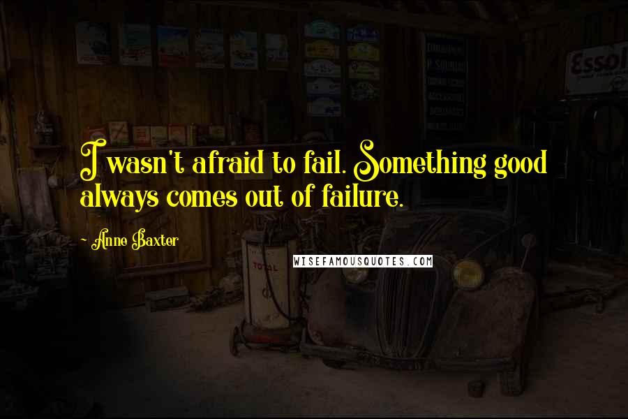 Anne Baxter quotes: I wasn't afraid to fail. Something good always comes out of failure.