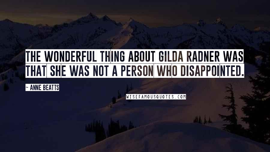 Anne Beatts quotes: The wonderful thing about Gilda Radner was that she was not a person who disappointed.