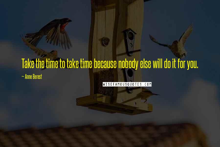 Anne Berest quotes: Take the time to take time because nobody else will do it for you.