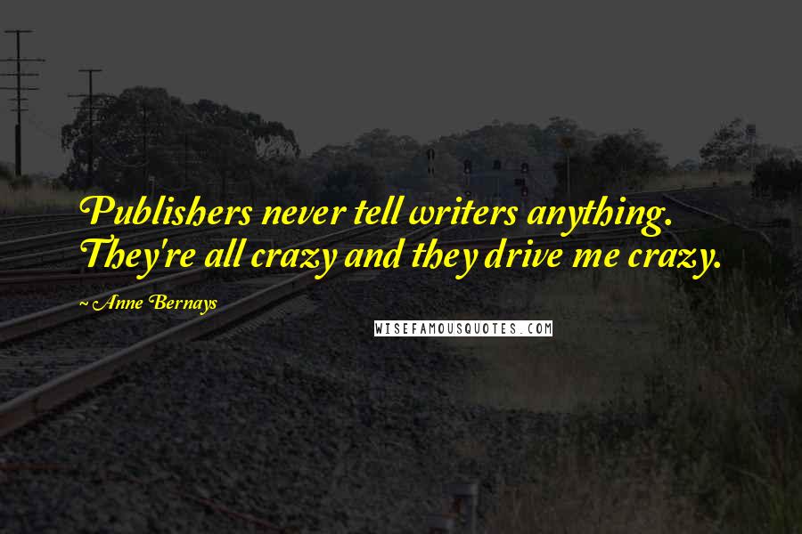 Anne Bernays quotes: Publishers never tell writers anything. They're all crazy and they drive me crazy.