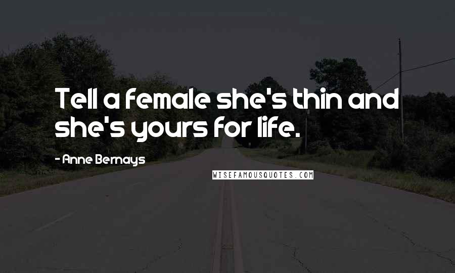 Anne Bernays quotes: Tell a female she's thin and she's yours for life.